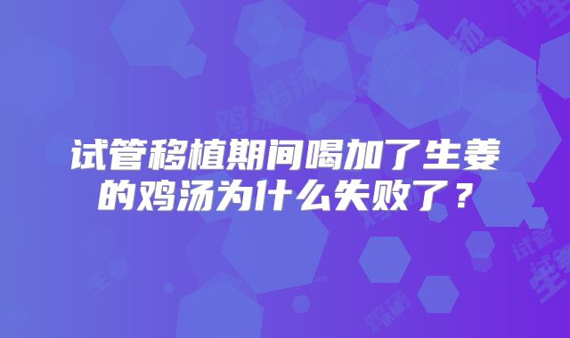试管移植期间喝加了生姜的鸡汤为什么失败了?