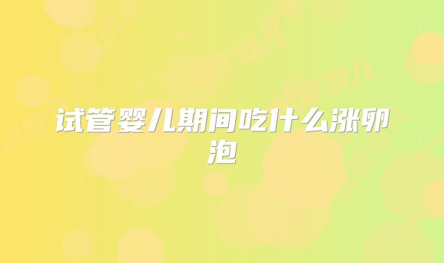 试管婴儿期间吃什么涨卵泡