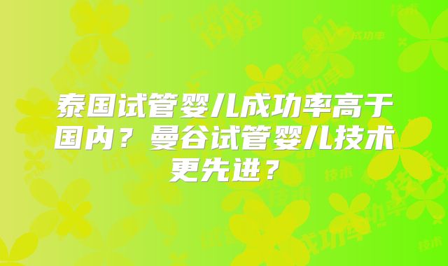 泰国试管婴儿成功率高于国内？曼谷试管婴儿技术更先进？