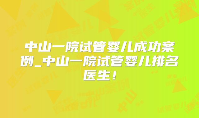 中山一院试管婴儿成功案例_中山一院试管婴儿排名医生！