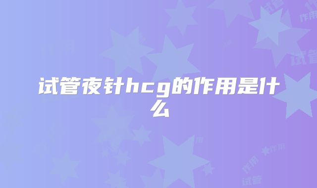 试管夜针hcg的作用是什么