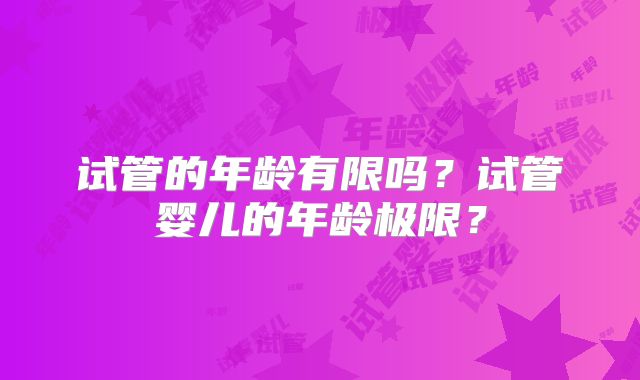 试管的年龄有限吗？试管婴儿的年龄极限？