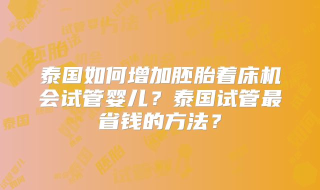 泰国如何增加胚胎着床机会试管婴儿？泰国试管最省钱的方法？