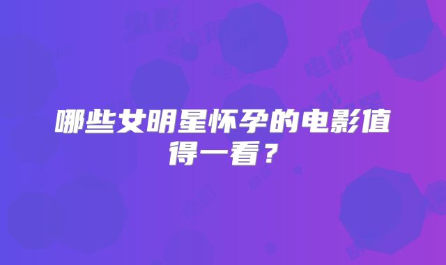 哪些女明星怀孕的电影值得一看?