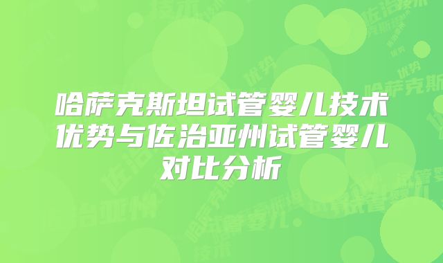 哈萨克斯坦试管婴儿技术优势与佐治亚州试管婴儿对比分析