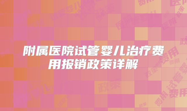 附属医院试管婴儿治疗费用报销政策详解