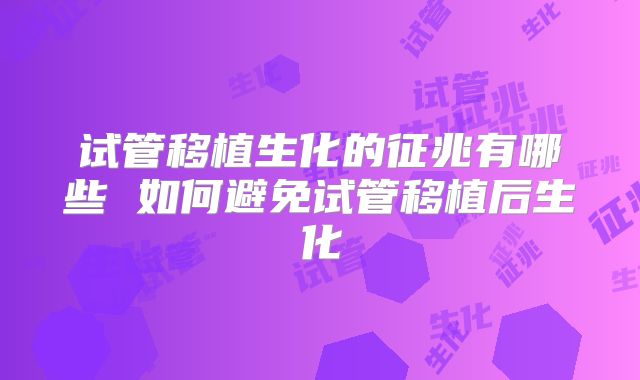 试管移植生化的征兆有哪些 如何避免试管移植后生化