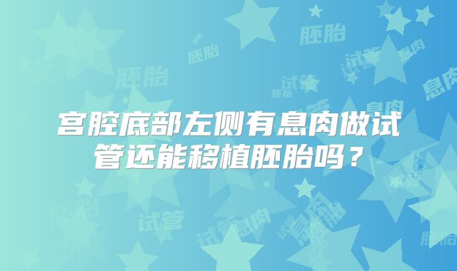 宫腔底部左侧有息肉做试管还能移植胚胎吗？