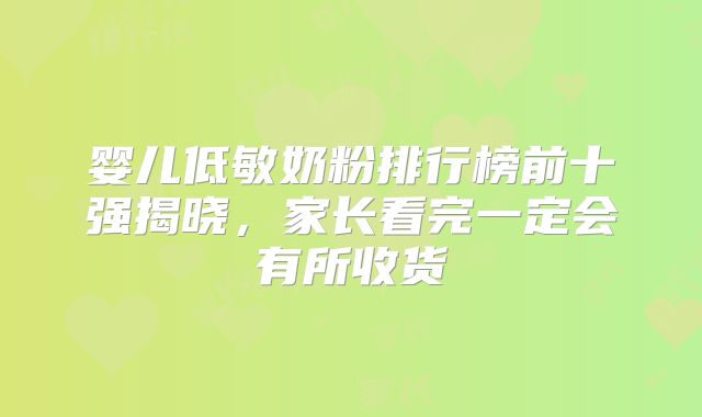 婴儿低敏奶粉排行榜前十强揭晓,家长看完一定会有所收货