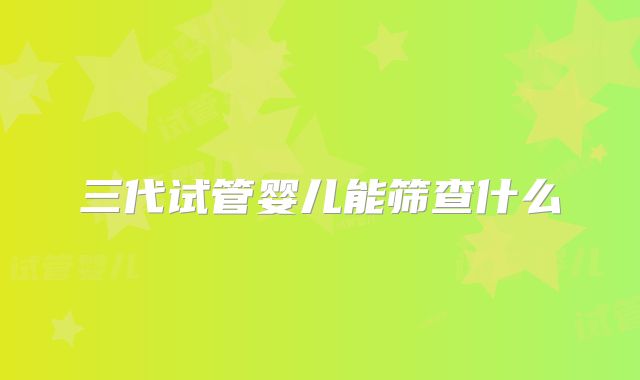 三代试管婴儿能筛查什么