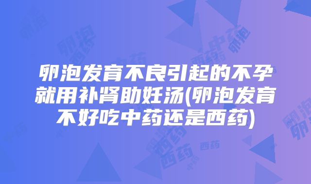 卵泡发育不良引起的不孕就用补肾助妊汤(卵泡发育不好吃中药还是西药)