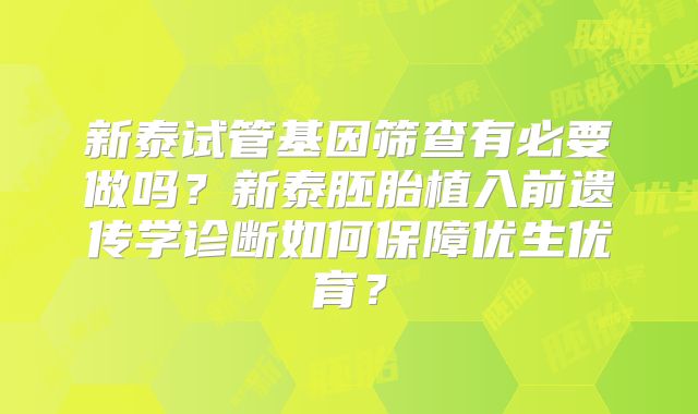 新泰试管基因筛查有必要做吗？新泰胚胎植入前遗传学诊断如何保障优生优育？