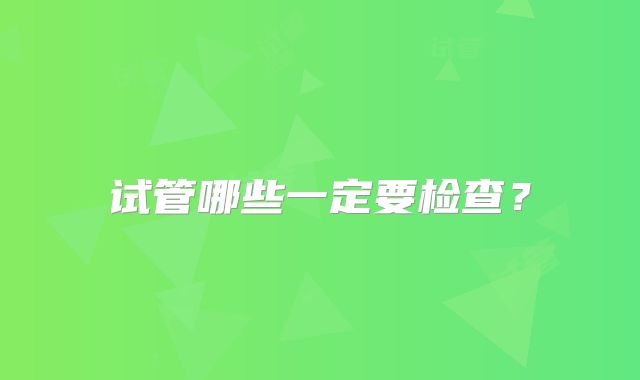 试管哪些一定要检查?