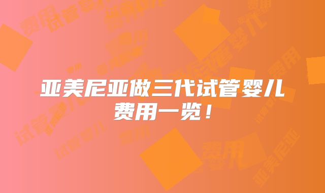 亚美尼亚做三代试管婴儿费用一览!