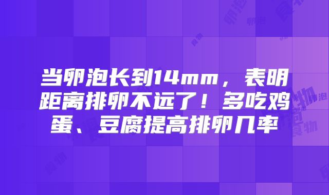 当卵泡长到14mm，表明距离排卵不远了！多吃鸡蛋、豆腐提高排卵几率