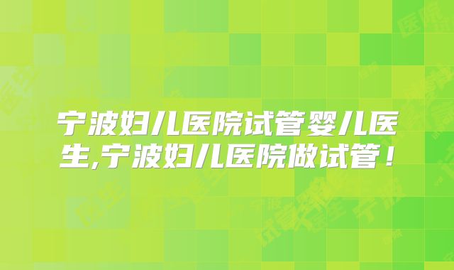 宁波妇儿医院试管婴儿医生,宁波妇儿医院做试管！