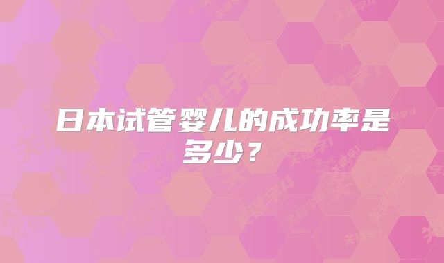 日本试管婴儿的成功率是多少？