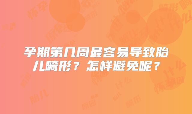 孕期第几周最容易导致胎儿畸形？怎样避免呢？