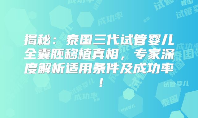 揭秘：泰国三代试管婴儿全囊胚移植真相，专家深度解析适用条件及成功率！