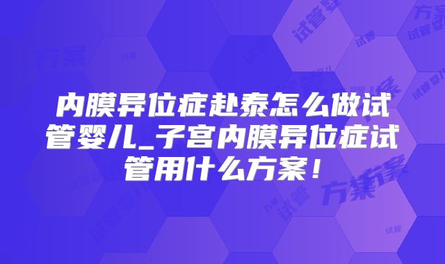 内膜异位症赴泰怎么做试管婴儿_子宫内膜异位症试管用什么方案!