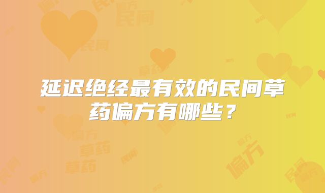 延迟绝经最有效的民间草药偏方有哪些？