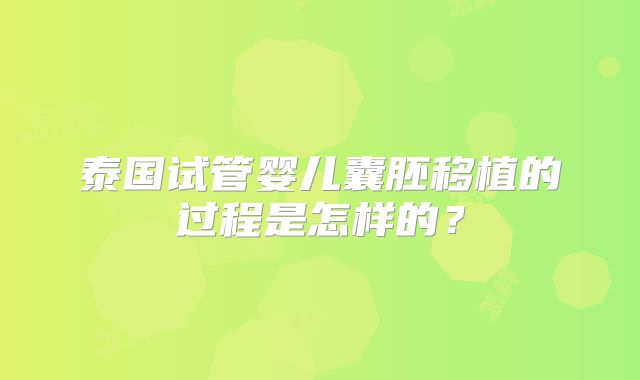 泰国试管婴儿囊胚移植的过程是怎样的？
