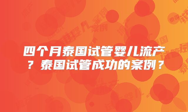 四个月泰国试管婴儿流产？泰国试管成功的案例？