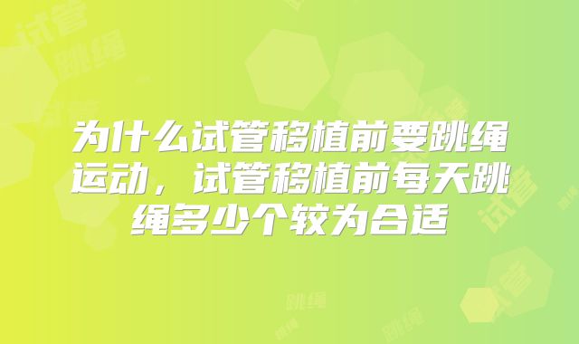 为什么试管移植前要跳绳运动，试管移植前每天跳绳多少个较为合适