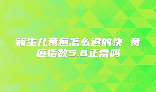 新生儿黄疸怎么退的快 黄疸指数5.8正常吗