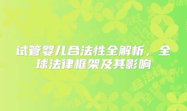 试管婴儿合法性全解析，全球法律框架及其影响