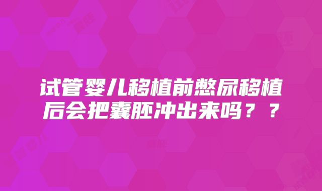 试管婴儿移植前憋尿移植后会把囊胚冲出来吗？？