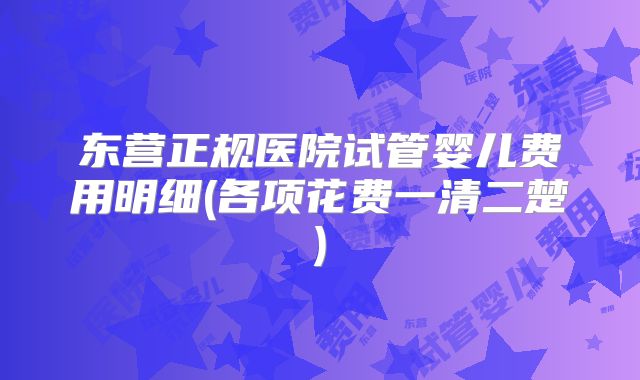 东营正规医院试管婴儿费用明细(各项花费一清二楚)