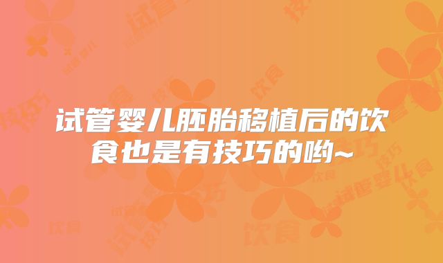 试管婴儿胚胎移植后的饮食也是有技巧的哟~