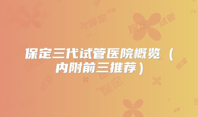 保定三代试管医院概览(内附前三推荐)