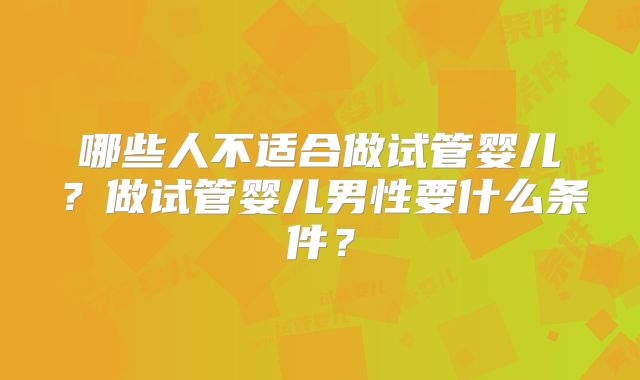 哪些人不适合做试管婴儿？做试管婴儿男性要什么条件？