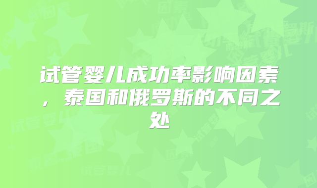 试管婴儿成功率影响因素，泰国和俄罗斯的不同之处