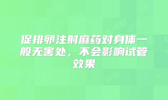 促排卵注射麻药对身体一般无害处，不会影响试管效果
