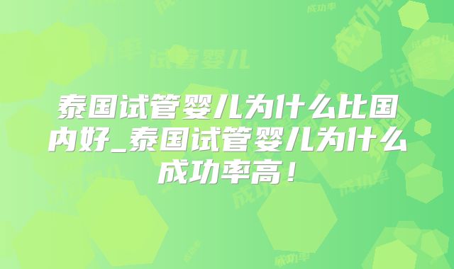 泰国试管婴儿为什么比国内好_泰国试管婴儿为什么成功率高！