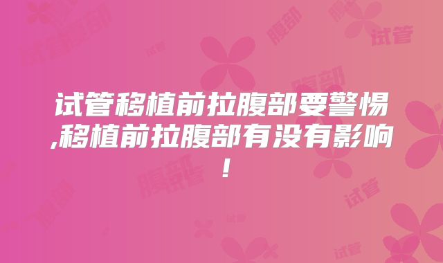试管移植前拉腹部要警惕,移植前拉腹部有没有影响！
