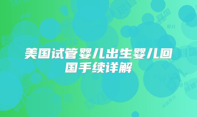 美国试管婴儿出生婴儿回国手续详解