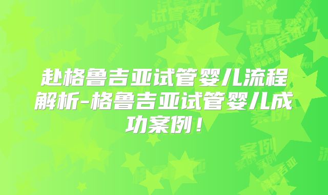 赴格鲁吉亚试管婴儿流程解析-格鲁吉亚试管婴儿成功案例！