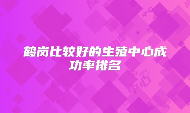 鹤岗比较好的生殖中心成功率排名