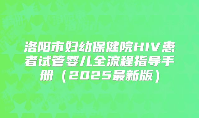 洛阳市妇幼保健院HIV患者试管婴儿全流程指导手册（2025最新版）