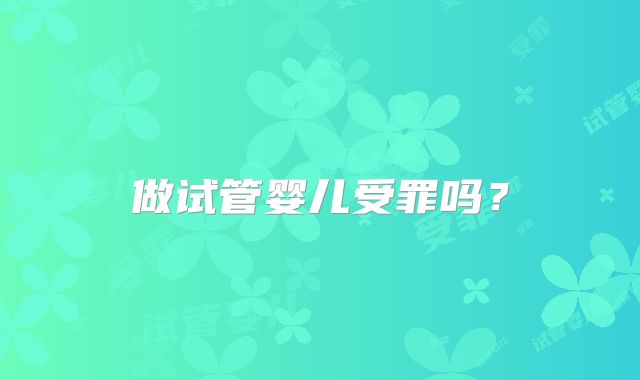 做试管婴儿受罪吗?