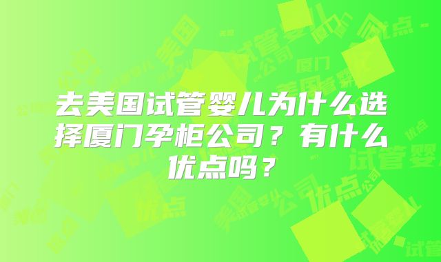 去美国试管婴儿为什么选择厦门孕柜公司？有什么优点吗？