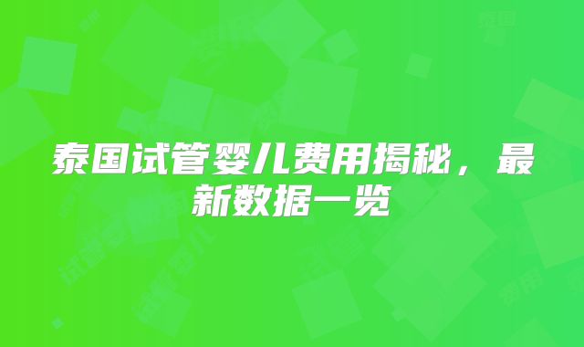 泰国试管婴儿费用揭秘，最新数据一览