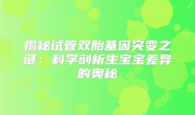 揭秘试管双胎基因突变之谜：科学剖析生宝宝差异的奥秘