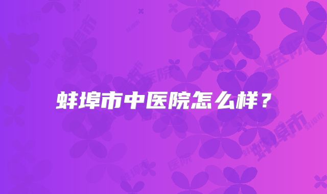 蚌埠市中医院怎么样？