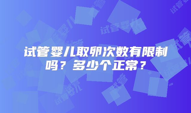 试管婴儿取卵次数有限制吗？多少个正常？