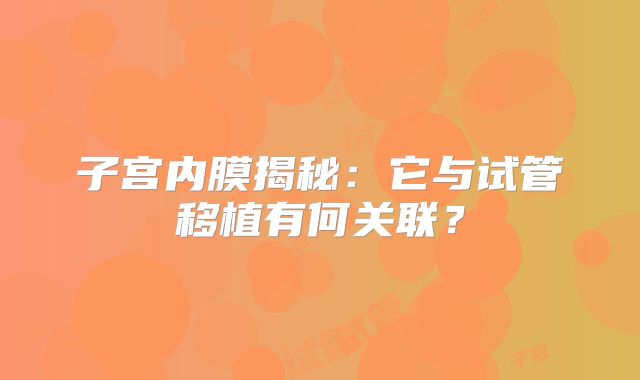子宫内膜揭秘：它与试管移植有何关联？